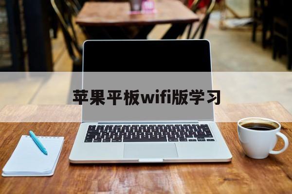 苹果平板wifi版学习(苹果平板怎么连学校无线网)-第3张图片-有道翻译官网