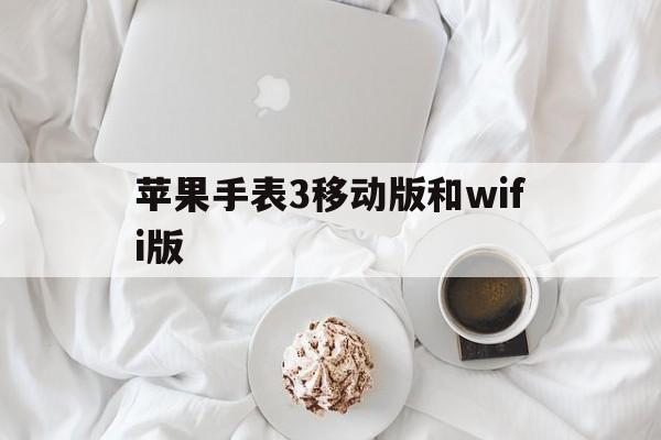苹果手表3移动版和wifi版(苹果手表3移动版和wifi版区别)-第12张图片-有道翻译官网 苹果手表3移动版和wifi版(苹果手表3移动版和wifi版区别)-第12张图片-有道翻译官网