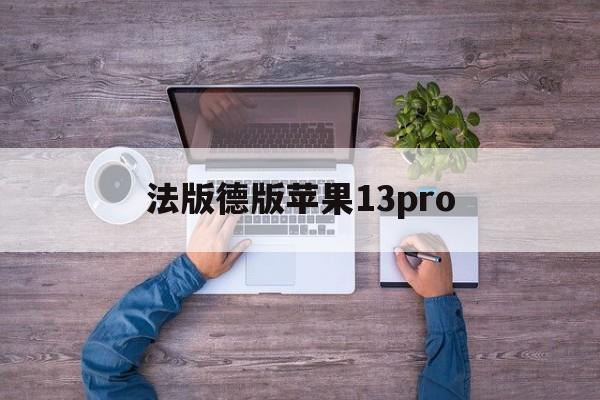 法版德版苹果13pro(法版iphone和国版有什么区别)-第2张图片-有道翻译官网 法版德版苹果13pro(法版iphone和国版有什么区别)-第2张图片-有道翻译官网